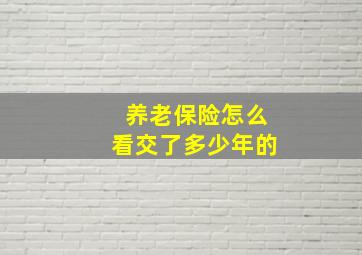 养老保险怎么看交了多少年的