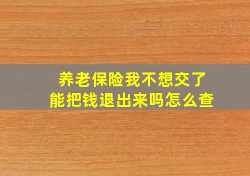 养老保险我不想交了能把钱退出来吗怎么查