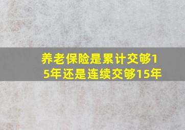 养老保险是累计交够15年还是连续交够15年