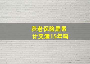 养老保险是累计交满15年吗