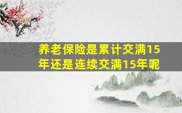 养老保险是累计交满15年还是连续交满15年呢