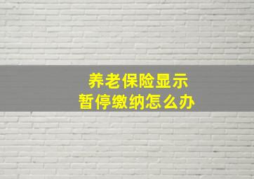 养老保险显示暂停缴纳怎么办