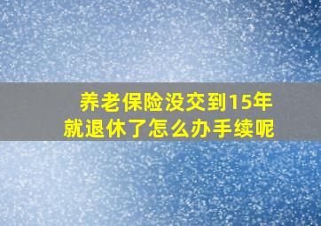 养老保险没交到15年就退休了怎么办手续呢