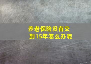 养老保险没有交到15年怎么办呢