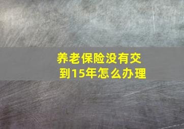 养老保险没有交到15年怎么办理