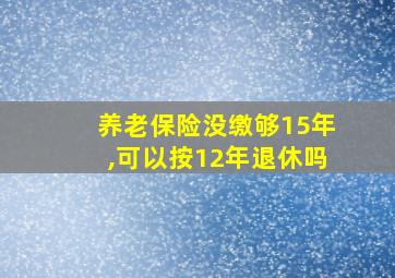 养老保险没缴够15年,可以按12年退休吗