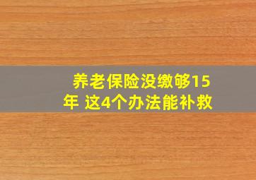 养老保险没缴够15年 这4个办法能补救