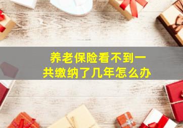 养老保险看不到一共缴纳了几年怎么办