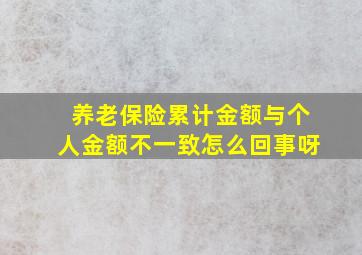 养老保险累计金额与个人金额不一致怎么回事呀