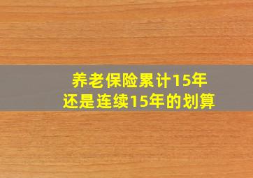 养老保险累计15年还是连续15年的划算