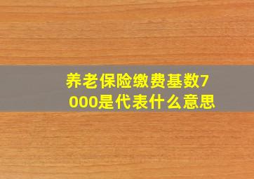 养老保险缴费基数7000是代表什么意思