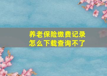 养老保险缴费记录怎么下载查询不了