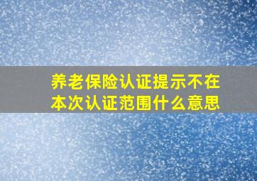 养老保险认证提示不在本次认证范围什么意思