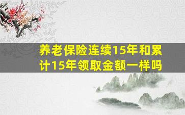 养老保险连续15年和累计15年领取金额一样吗