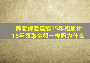 养老保险连续15年和累计15年领取金额一样吗为什么