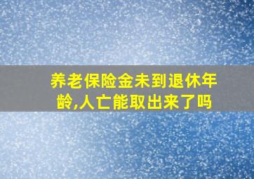 养老保险金未到退休年龄,人亡能取出来了吗