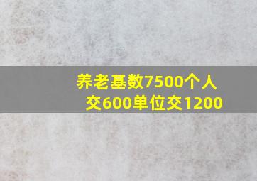 养老基数7500个人交600单位交1200