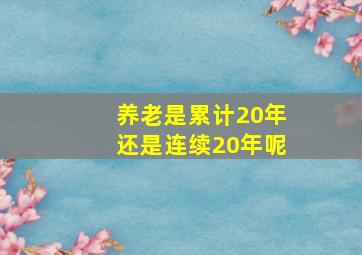 养老是累计20年还是连续20年呢