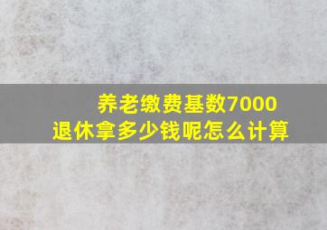 养老缴费基数7000退休拿多少钱呢怎么计算