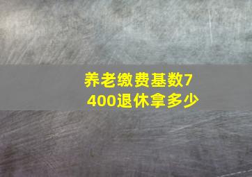 养老缴费基数7400退休拿多少