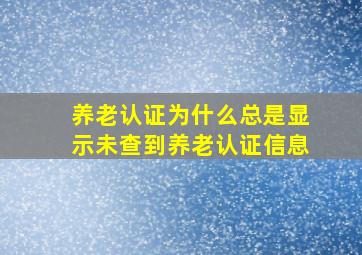 养老认证为什么总是显示未查到养老认证信息