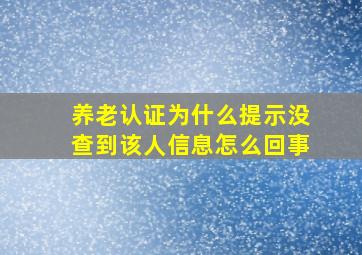 养老认证为什么提示没查到该人信息怎么回事