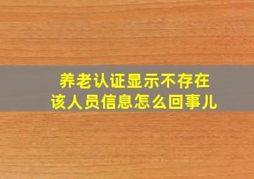 养老认证显示不存在该人员信息怎么回事儿