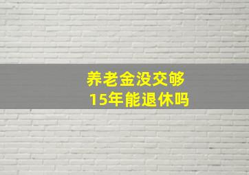 养老金没交够15年能退休吗