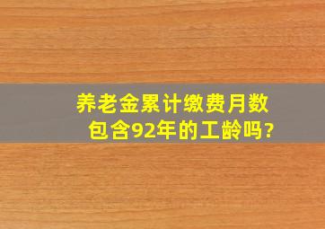 养老金累计缴费月数包含92年的工龄吗?