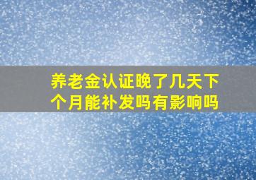 养老金认证晚了几天下个月能补发吗有影响吗