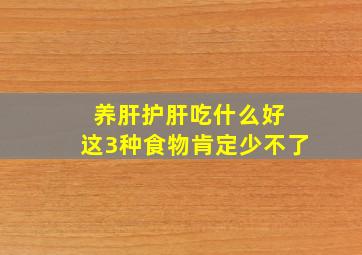 养肝护肝吃什么好 这3种食物肯定少不了