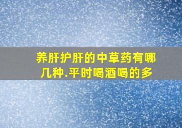 养肝护肝的中草药有哪几种.平时喝酒喝的多