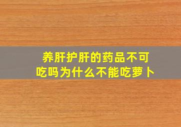 养肝护肝的药品不可吃吗为什么不能吃萝卜