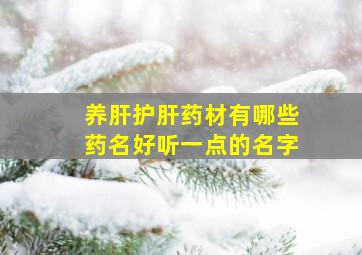 养肝护肝药材有哪些药名好听一点的名字