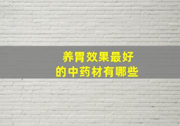 养胃效果最好的中药材有哪些