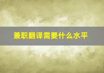 兼职翻译需要什么水平