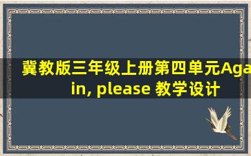 冀教版三年级上册第四单元Again, please 教学设计