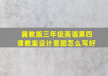 冀教版三年级英语第四课教案设计意图怎么写好