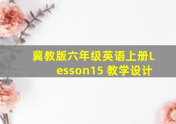 冀教版六年级英语上册Lesson15 教学设计