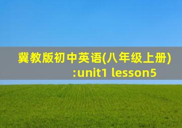 冀教版初中英语(八年级上册):unit1 lesson5