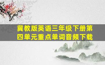 冀教版英语三年级下册第四单元重点单词音频下载