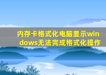 内存卡格式化电脑显示windows无法完成格式化操作