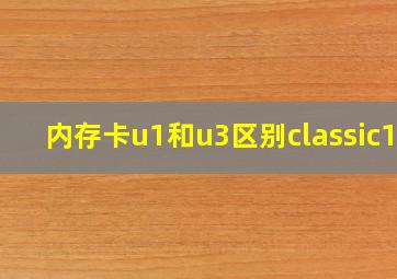 内存卡u1和u3区别classic10