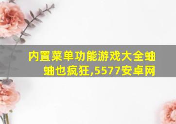 内置菜单功能游戏大全蛐蛐也疯狂,5577安卓网