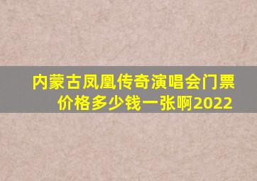 内蒙古凤凰传奇演唱会门票价格多少钱一张啊2022