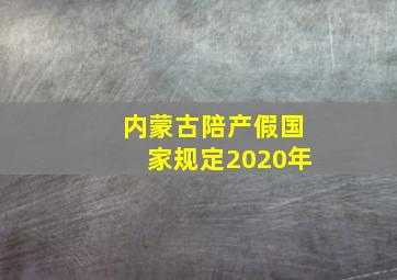 内蒙古陪产假国家规定2020年