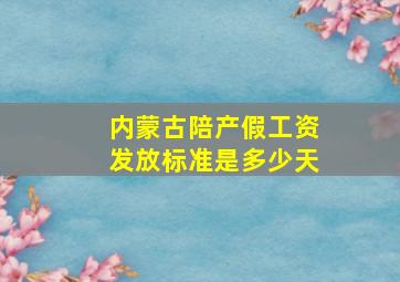 内蒙古陪产假工资发放标准是多少天