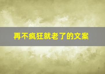 再不疯狂就老了的文案