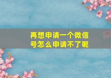 再想申请一个微信号怎么申请不了呢