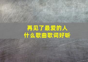 再见了最爱的人什么歌曲歌词好听